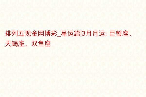 排列五现金网博彩_星运篇|3月月运: 巨蟹座、天蝎座、双鱼座