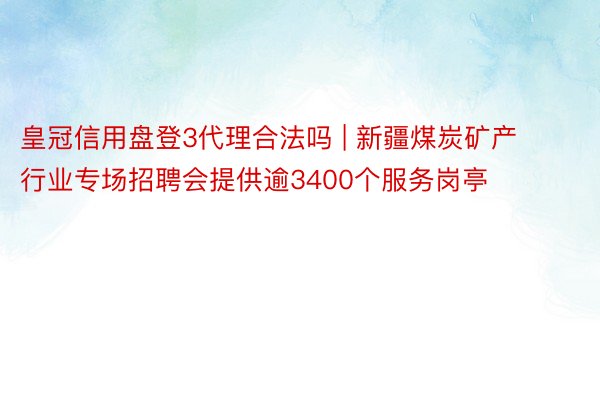 皇冠信用盘登3代理合法吗 | 新疆煤炭矿产行业专场招聘会提供逾3400个服务岗亭