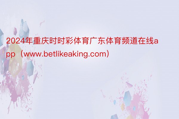 2024年重庆时时彩体育广东体育频道在线app（www.betlikeaking.com）