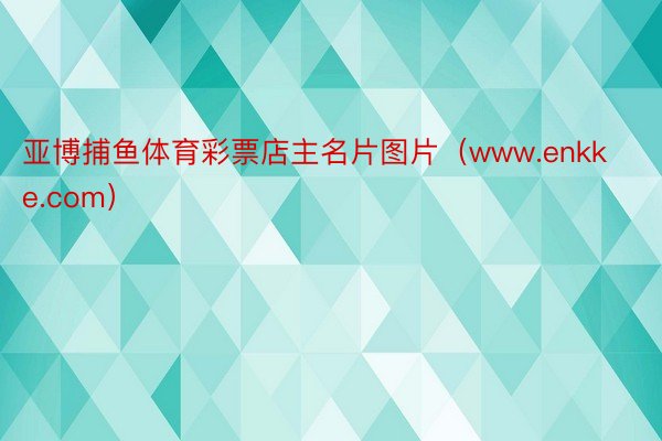 亚博捕鱼体育彩票店主名片图片（www.enkke.com）