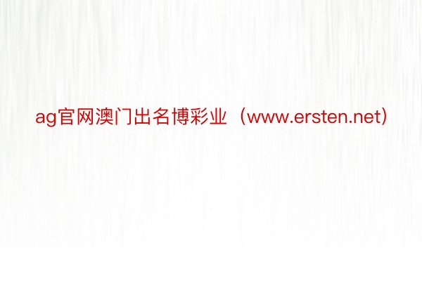 ag官网澳门出名博彩业（www.ersten.net）