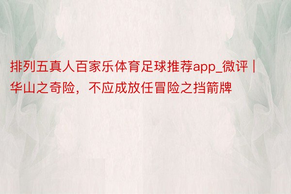 排列五真人百家乐体育足球推荐app_微评 | 华山之奇险，不应成放任冒险之挡箭牌