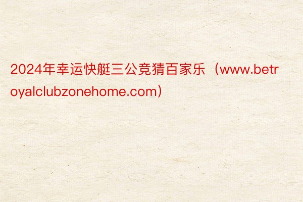 2024年幸运快艇三公竞猜百家乐（www.betroyalclubzonehome.com）