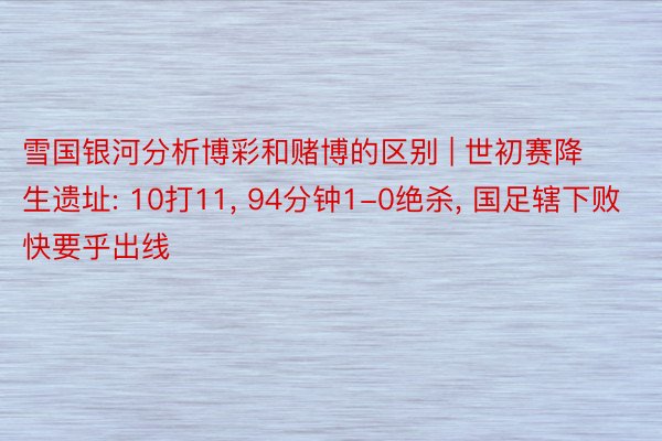 雪国银河分析博彩和赌博的区别 | 世初赛降生遗址: 10打11, 94分钟1-0绝杀, 国足辖下败快要乎出线