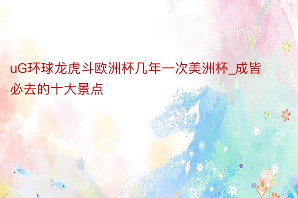 uG环球龙虎斗欧洲杯几年一次美洲杯_成皆必去的十大景点