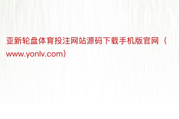 亚新轮盘体育投注网站源码下载手机版官网（www.yonlv.com）