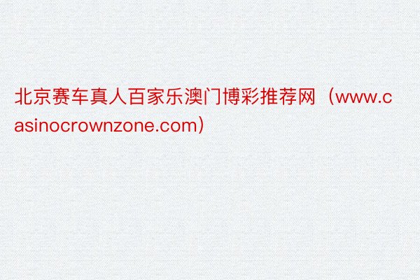 北京赛车真人百家乐澳门博彩推荐网（www.casinocrownzone.com）