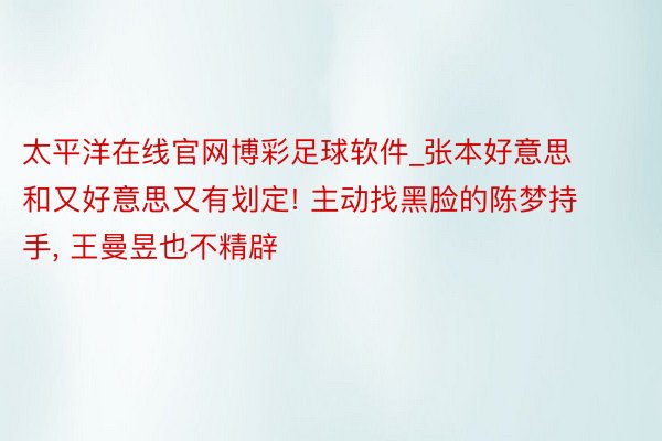 太平洋在线官网博彩足球软件_张本好意思和又好意思又有划定! 主动找黑脸的陈梦持手, 王曼昱也不精辟