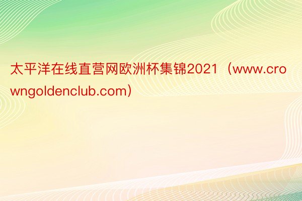 太平洋在线直营网欧洲杯集锦2021（www.crowngoldenclub.com）