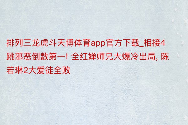 排列三龙虎斗天博体育app官方下载_相接4跳邪恶倒数第一! 全红婵师兄大爆冷出局, 陈若琳2大爱徒全败