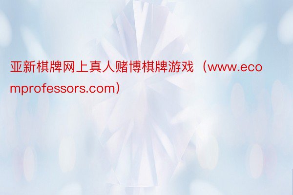 亚新棋牌网上真人赌博棋牌游戏（www.ecomprofessors.com）