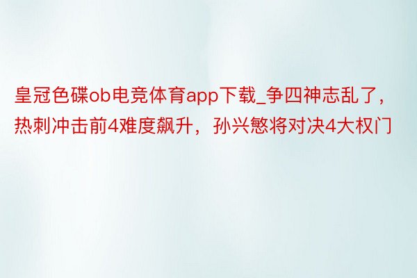 皇冠色碟ob电竞体育app下载_争四神志乱了，热刺冲击前4难度飙升，孙兴慜将对决4大权门