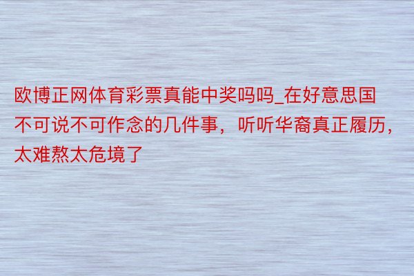 欧博正网体育彩票真能中奖吗吗_在好意思国不可说不可作念的几件事，听听华裔真正履历，太难熬太危境了