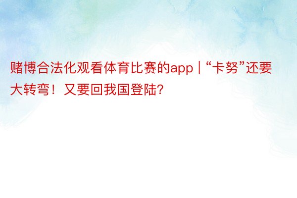 赌博合法化观看体育比赛的app | “卡努”还要大转弯！又要回我国登陆？