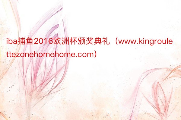 iba捕鱼2016欧洲杯颁奖典礼（www.kingroulettezonehomehome.com）