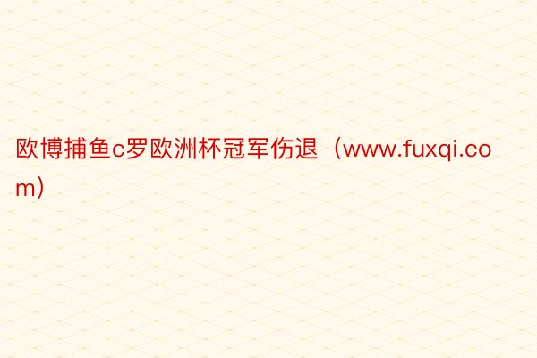 欧博捕鱼c罗欧洲杯冠军伤退（www.fuxqi.com）