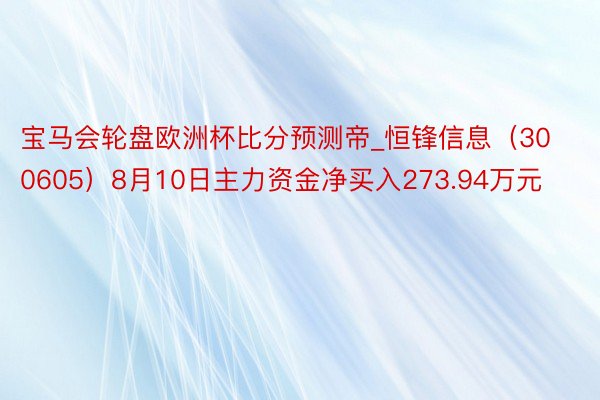 宝马会轮盘欧洲杯比分预测帝_恒锋信息（300605）8月10日主力资金净买入273.94万元