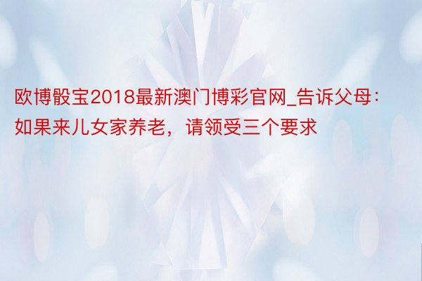 欧博骰宝2018最新澳门博彩官网_告诉父母：如果来儿女家养老，请领受三个要求