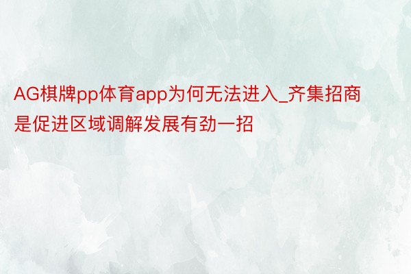 AG棋牌pp体育app为何无法进入_齐集招商是促进区域调解发展有劲一招