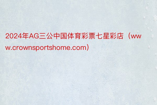 2024年AG三公中国体育彩票七星彩店（www.crownsportshome.com）
