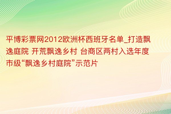 平博彩票网2012欧洲杯西班牙名单_打造飘逸庭院 开荒飘逸乡村 台商区两村入选年度市级“飘逸乡村庭院”示范片
