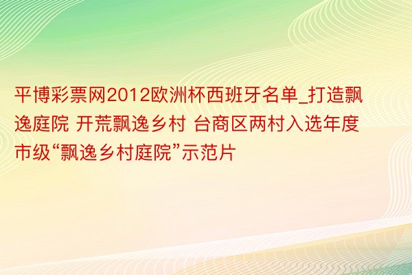 平博彩票网2012欧洲杯西班牙名单_打造飘逸庭院 开荒飘逸乡村 台商区两村入选年度市级“飘逸乡村庭院”示范片