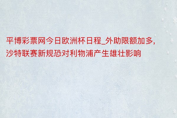 平博彩票网今日欧洲杯日程_外助限额加多, 沙特联赛新规恐对利物浦产生雄壮影响