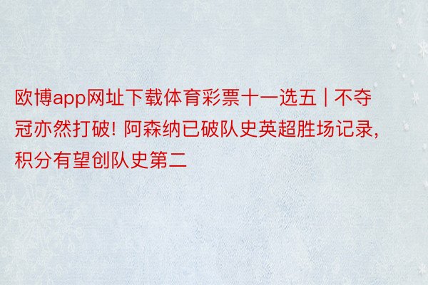 欧博app网址下载体育彩票十一选五 | 不夺冠亦然打破! 阿森纳已破队史英超胜场记录, 积分有望创队史第二