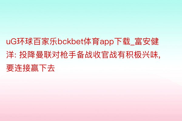 uG环球百家乐bckbet体育app下载_富安健洋: 投降曼联对枪手备战收官战有积极兴味, 要连接赢下去