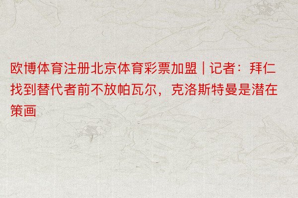 欧博体育注册北京体育彩票加盟 | 记者：拜仁找到替代者前不放帕瓦尔，克洛斯特曼是潜在策画