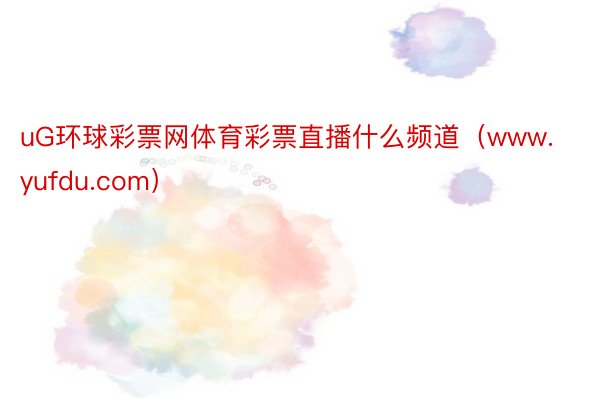 uG环球彩票网体育彩票直播什么频道（www.yufdu.com）