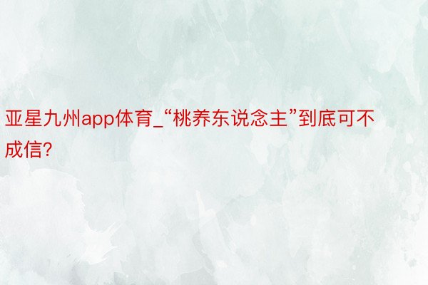 亚星九州app体育_“桃养东说念主”到底可不成信？