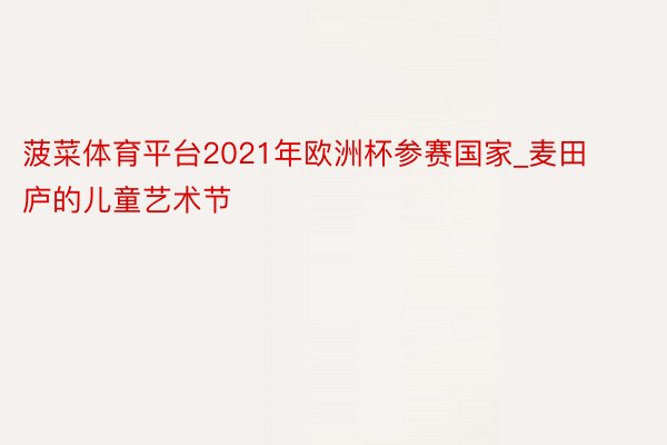 菠菜体育平台2021年欧洲杯参赛国家_麦田庐的儿童艺术节