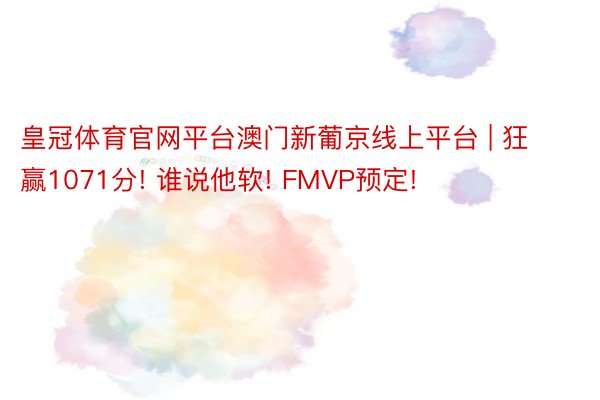 皇冠体育官网平台澳门新葡京线上平台 | 狂赢1071分! 谁说他软! FMVP预定!