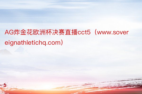 AG炸金花欧洲杯决赛直播cct5（www.sovereignathletichq.com）