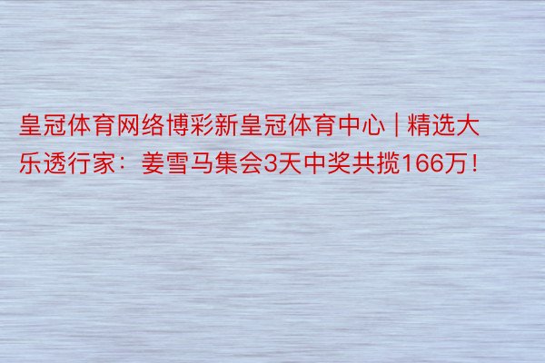 皇冠体育网络博彩新皇冠体育中心 | 精选大乐透行家：姜雪马集会3天中奖共揽166万！