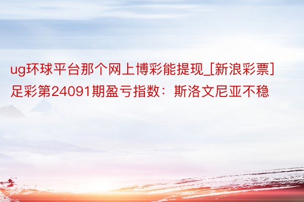 ug环球平台那个网上博彩能提现_[新浪彩票]足彩第24091期盈亏指数：斯洛文尼亚不稳