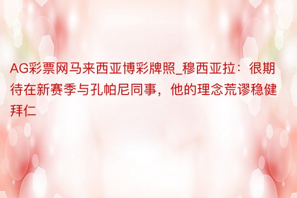 AG彩票网马来西亚博彩牌照_穆西亚拉：很期待在新赛季与孔帕尼同事，他的理念荒谬稳健拜仁