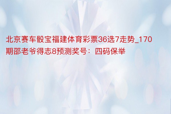 北京赛车骰宝福建体育彩票36选7走势_170期邵老爷得志8预测奖号：四码保举