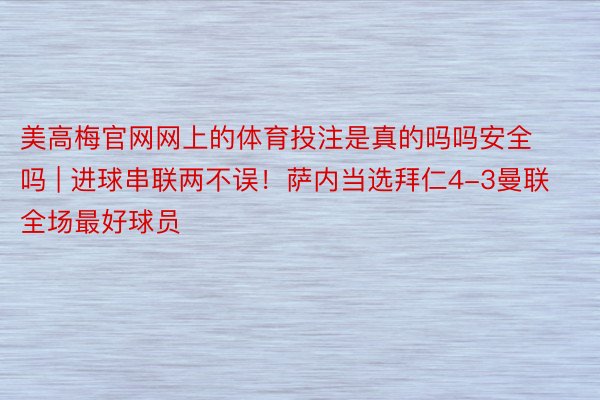 美高梅官网网上的体育投注是真的吗吗安全吗 | 进球串联两不误！萨内当选拜仁4-3曼联全场最好球员