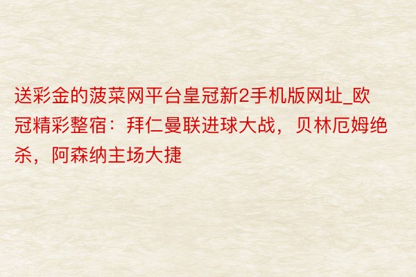 送彩金的菠菜网平台皇冠新2手机版网址_欧冠精彩整宿：拜仁曼联进球大战，贝林厄姆绝杀，阿森纳主场大捷