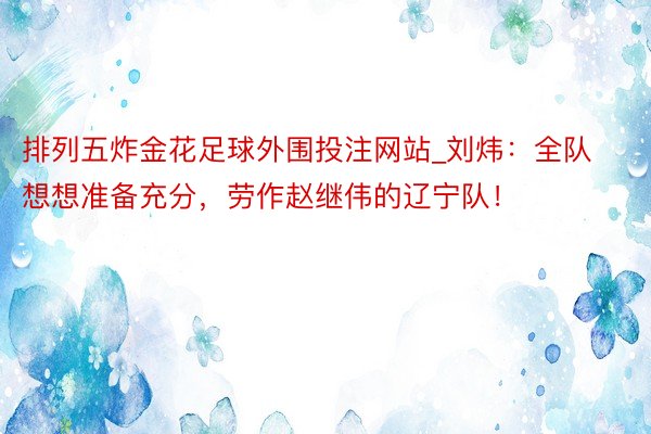 排列五炸金花足球外围投注网站_刘炜：全队想想准备充分，劳作赵继伟的辽宁队！