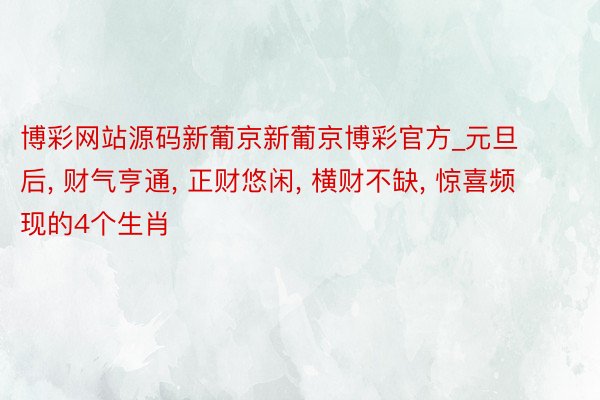 博彩网站源码新葡京新葡京博彩官方_元旦后, 财气亨通, 正财悠闲, 横财不缺, 惊喜频现的4个生肖