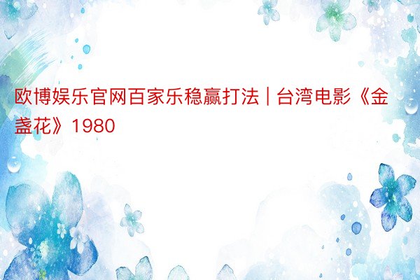 欧博娱乐官网百家乐稳赢打法 | 台湾电影《金盏花》1980