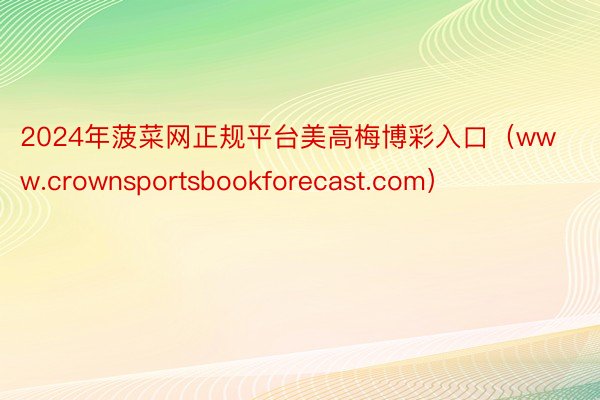 2024年菠菜网正规平台美高梅博彩入口（www.crownsportsbookforecast.com）