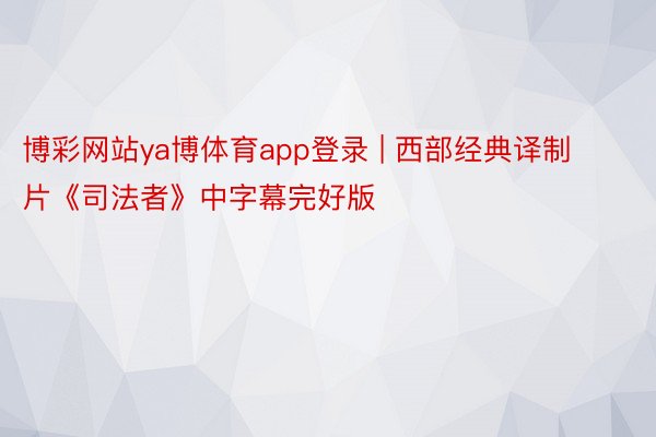 博彩网站ya博体育app登录 | 西部经典译制片《司法者》中字幕完好版