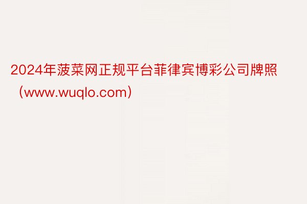 2024年菠菜网正规平台菲律宾博彩公司牌照（www.wuqlo.com）