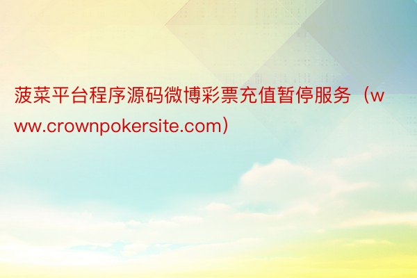 菠菜平台程序源码微博彩票充值暂停服务（www.crownpokersite.com）