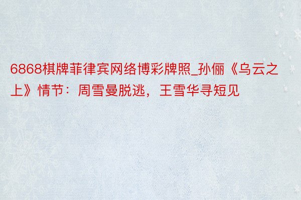 6868棋牌菲律宾网络博彩牌照_孙俪《乌云之上》情节：周雪曼脱逃，王雪华寻短见